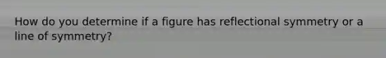 How do you determine if a figure has reflectional symmetry or a <a href='https://www.questionai.com/knowledge/knToIDth7O-line-of-symmetry' class='anchor-knowledge'>line of symmetry</a>?