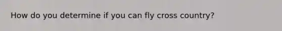 How do you determine if you can fly cross country?