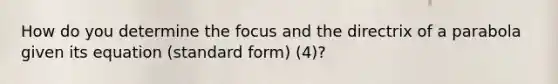 How do you determine the focus and the directrix of a parabola given its equation (standard form) (4)?