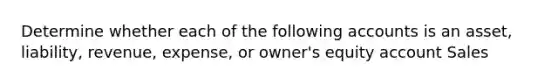 Determine whether each of the following accounts is an asset, liability, revenue, expense, or owner's equity account Sales