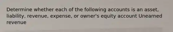 Determine whether each of the following accounts is an asset, liability, revenue, expense, or owner's equity account Unearned revenue