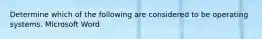 Determine which of the following are considered to be operating systems. Microsoft Word