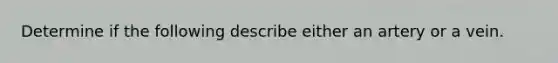 Determine if the following describe either an artery or a vein.