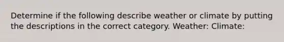 Determine if the following describe weather or climate by putting the descriptions in the correct category. Weather: Climate: