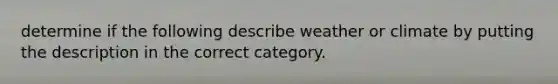 determine if the following describe weather or climate by putting the description in the correct category.