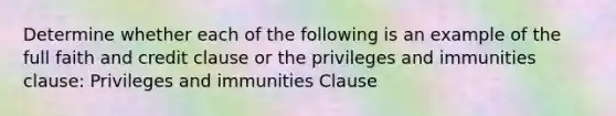 Determine whether each of the following is an example of the full faith and credit clause or the privileges and immunities clause: Privileges and immunities Clause