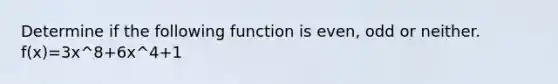 Determine if the following function is even, odd or neither. f(x)=3x^8+6x^4+1