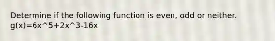 Determine if the following function is even, odd or neither. g(x)=6x^5+2x^3-16x