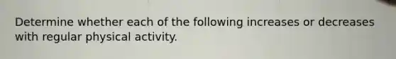Determine whether each of the following increases or decreases with regular physical activity.