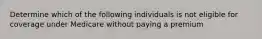 Determine which of the following individuals is not eligible for coverage under Medicare without paying a premium