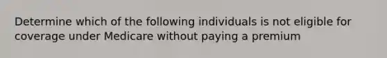 Determine which of the following individuals is not eligible for coverage under Medicare without paying a premium