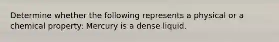 Determine whether the following represents a physical or a chemical property: Mercury is a dense liquid.