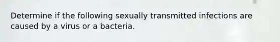 Determine if the following sexually transmitted infections are caused by a virus or a bacteria.