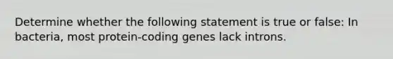 Determine whether the following statement is true or false: In bacteria, most protein-coding genes lack introns.