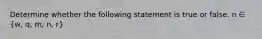 Determine whether the following statement is true or false. n ∈ (w, q, m, n, r)