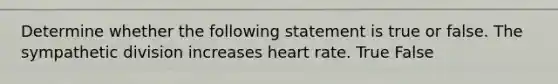 Determine whether the following statement is true or false. The sympathetic division increases heart rate. True False