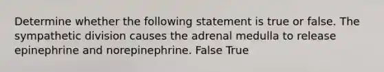 Determine whether the following statement is true or false. The sympathetic division causes the adrenal medulla to release epinephrine and norepinephrine. False True