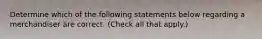 Determine which of the following statements below regarding a merchandiser are correct. (Check all that apply.)