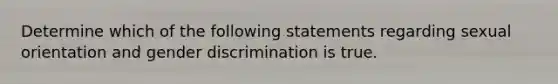 Determine which of the following statements regarding sexual orientation and gender discrimination is true.