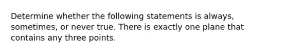 Determine whether the following statements is always, sometimes, or never true. There is exactly one plane that contains any three points.