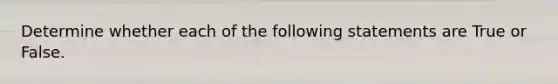 Determine whether each of the following statements are True or False.