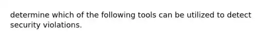 determine which of the following tools can be utilized to detect security violations.