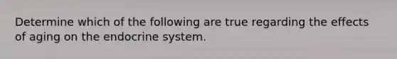 Determine which of the following are true regarding the effects of aging on the endocrine system.