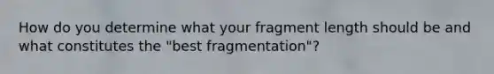 How do you determine what your fragment length should be and what constitutes the "best fragmentation"?