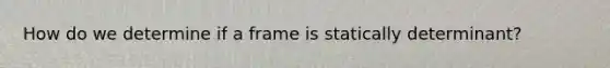 How do we determine if a frame is statically determinant?