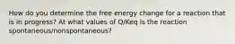 How do you determine the free energy change for a reaction that is in progress? At what values of Q/Keq is the reaction spontaneous/nonspontaneous?