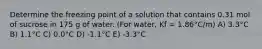 Determine the freezing point of a solution that contains 0.31 mol of sucrose in 175 g of water. (For water, Kf = 1.86°C/m) A) 3.3°C B) 1.1°C C) 0.0°C D) -1.1°C E) -3.3°C