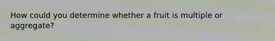 How could you determine whether a fruit is multiple or aggregate?