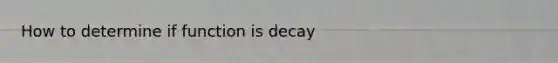 How to determine if function is decay