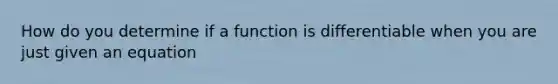 How do you determine if a function is differentiable when you are just given an equation