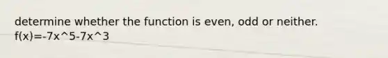 determine whether the function is even, odd or neither. f(x)=-7x^5-7x^3