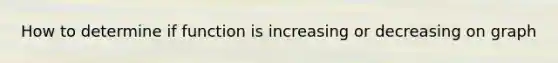 How to determine if function is increasing or decreasing on graph