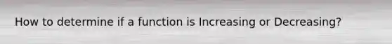 How to determine if a function is Increasing or Decreasing?