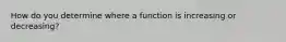 How do you determine where a function is increasing or decreasing?