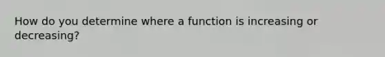 How do you determine where a function is increasing or decreasing?