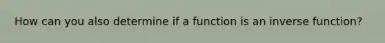 How can you also determine if a function is an <a href='https://www.questionai.com/knowledge/kmNesvRYOc-inverse-function' class='anchor-knowledge'>inverse function</a>?