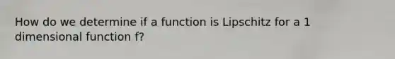 How do we determine if a function is Lipschitz for a 1 dimensional function f?