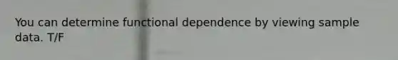 You can determine functional dependence by viewing sample data. T/F