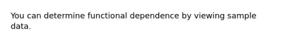 You can determine functional dependence by viewing sample data.