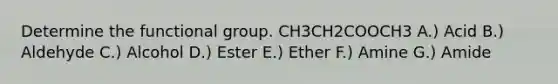 Determine the functional group. CH3CH2COOCH3 A.) Acid B.) Aldehyde C.) Alcohol D.) Ester E.) Ether F.) Amine G.) Amide