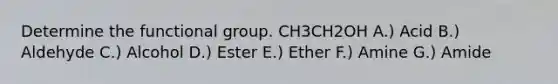 Determine the functional group. CH3CH2OH A.) Acid B.) Aldehyde C.) Alcohol D.) Ester E.) Ether F.) Amine G.) Amide