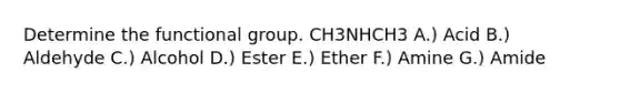 Determine the functional group. CH3NHCH3 A.) Acid B.) Aldehyde C.) Alcohol D.) Ester E.) Ether F.) Amine G.) Amide