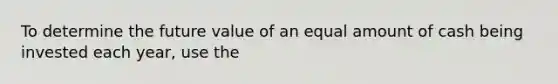 To determine the future value of an equal amount of cash being invested each year, use the