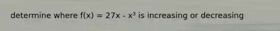 determine where f(x) = 27x - x³ is increasing or decreasing