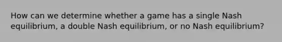 How can we determine whether a game has a single Nash equilibrium, a double Nash equilibrium, or no Nash equilibrium?