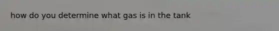 how do you determine what gas is in the tank